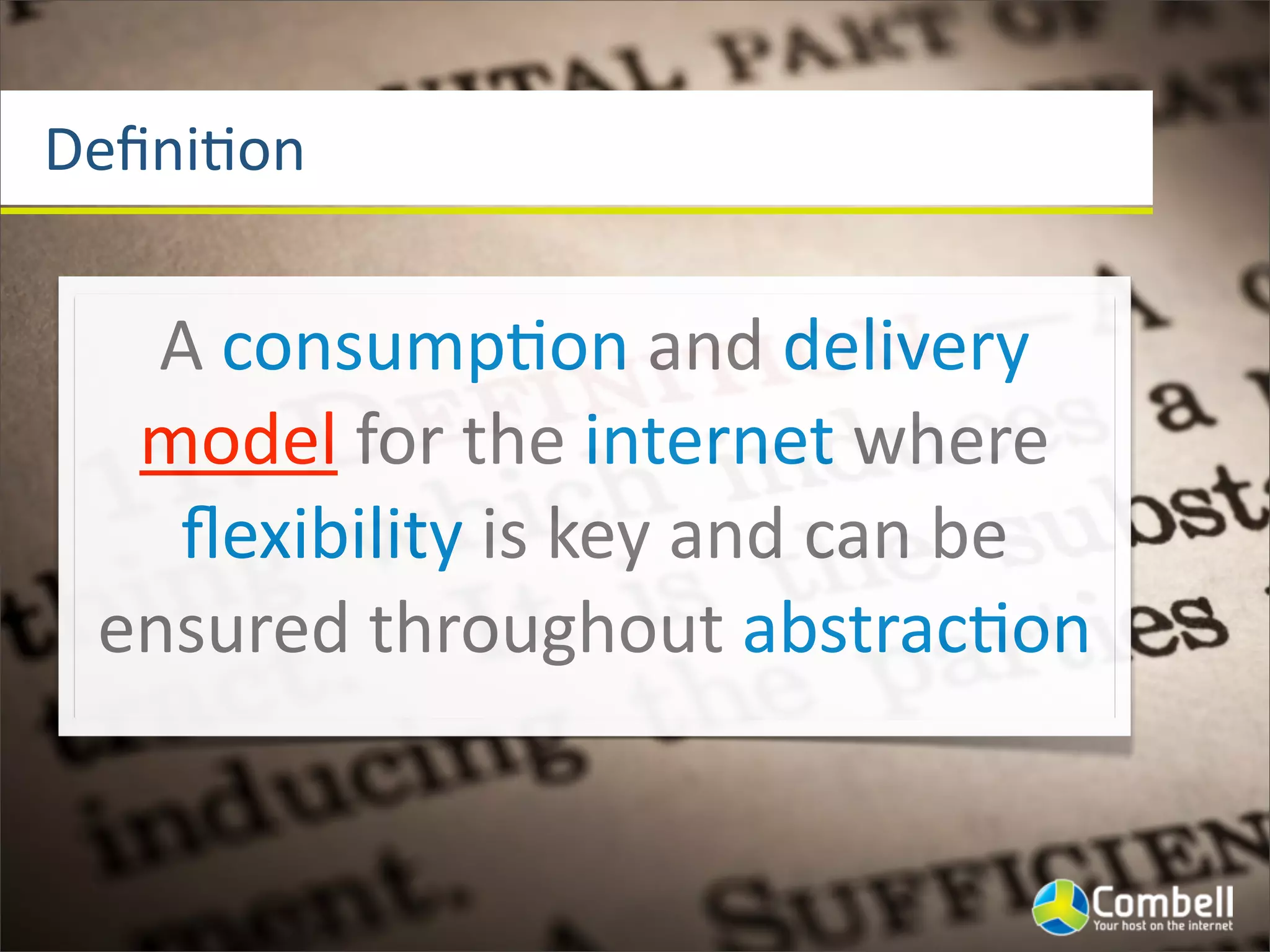 DeﬁniJon
A	
  consumpJon	
  and	
  delivery	
  
model	
  for	
  the	
  internet	
  where	
  
ﬂexibility	
  is	
  key	
  and	
  can	
  be	
  
ensured	
  throughout	
  abstracJon
 