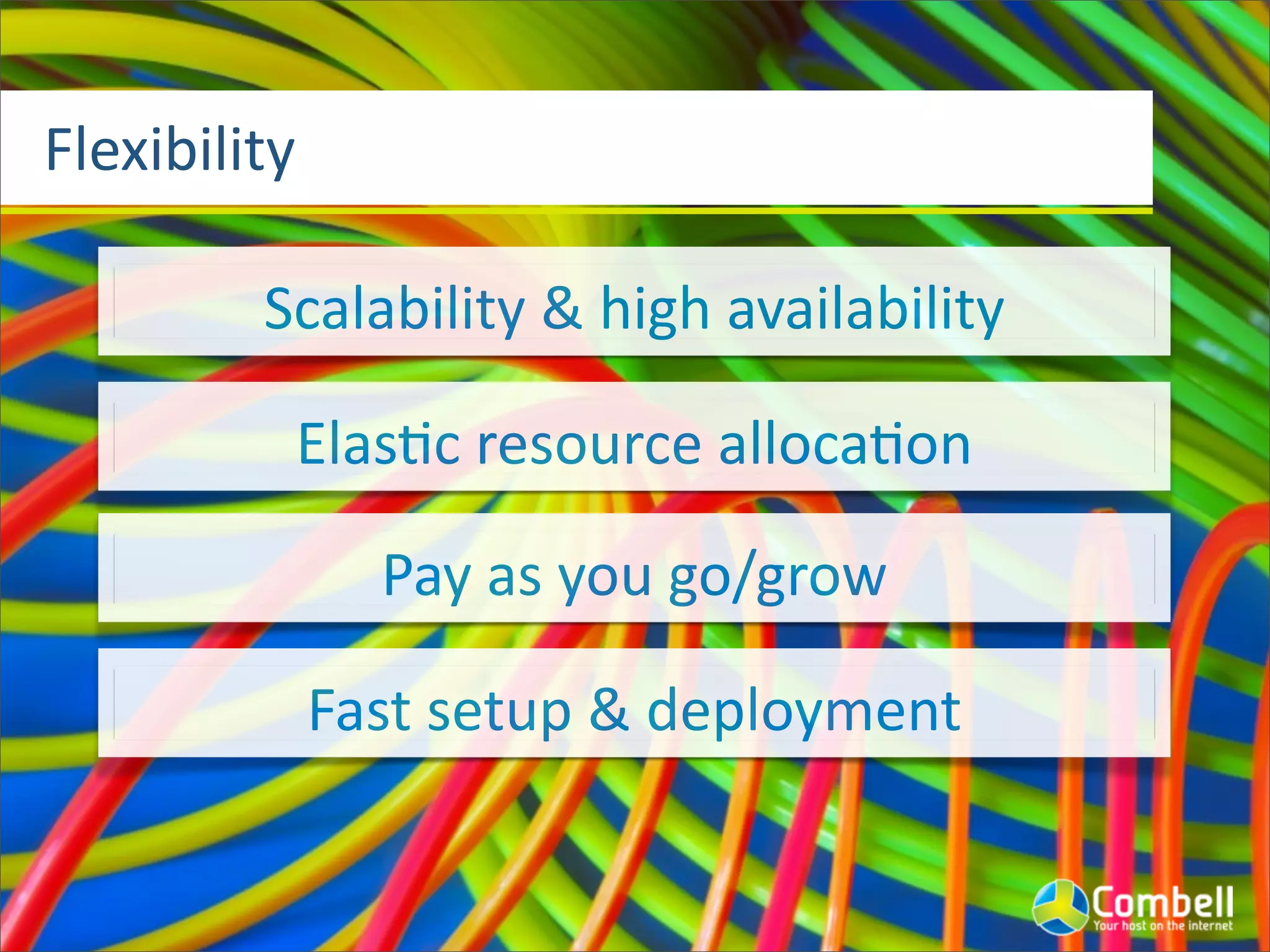 Flexibility
Scalability	
  &	
  high	
  availability
ElasJc	
  resource	
  allocaJon
Pay	
  as	
  you	
  go/grow
Fast	
  setup	
  &	
  deployment
 