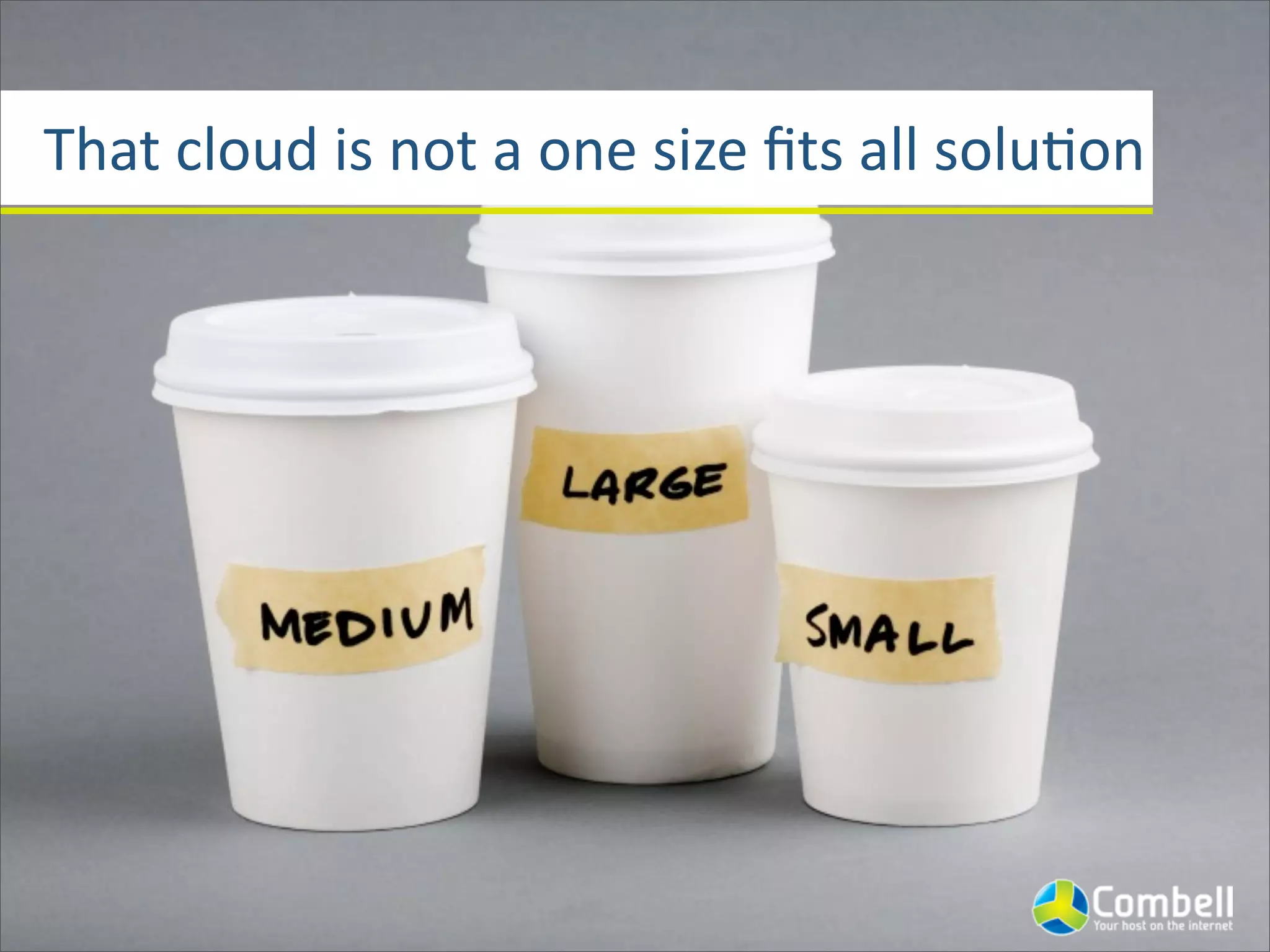 That	
  cloud	
  is	
  not	
  a	
  one	
  size	
  ﬁts	
  all	
  soluJon
 
