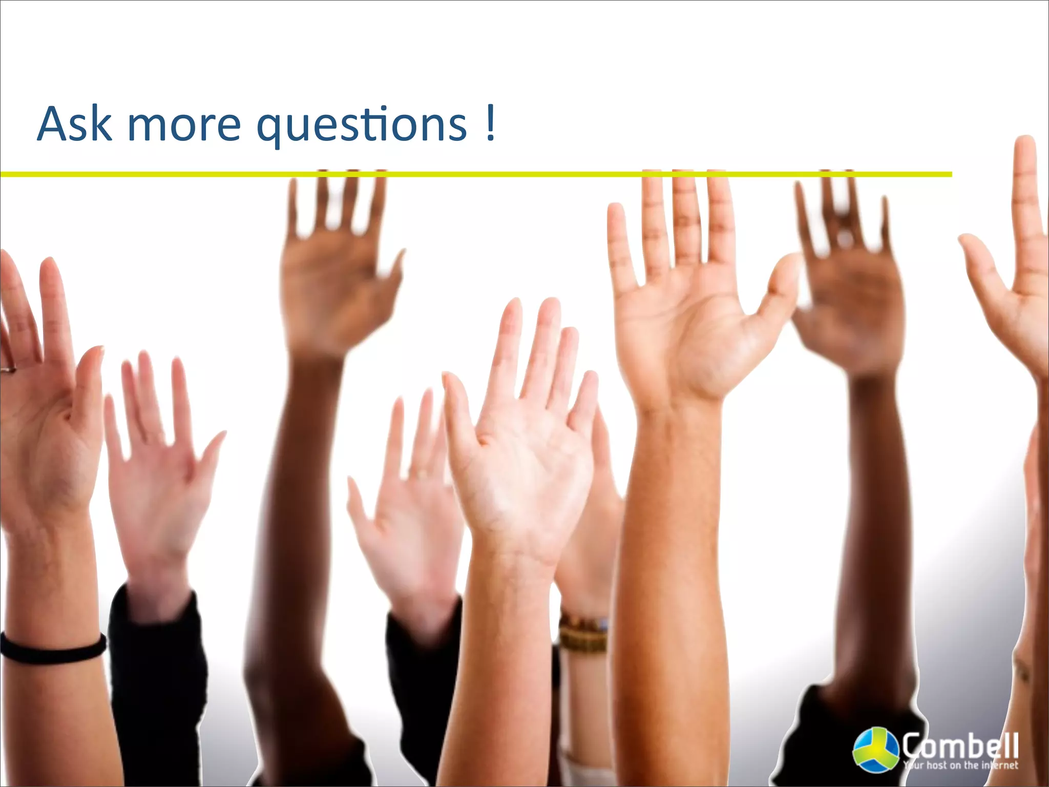 Ask	
  more	
  quesJons	
  !
 