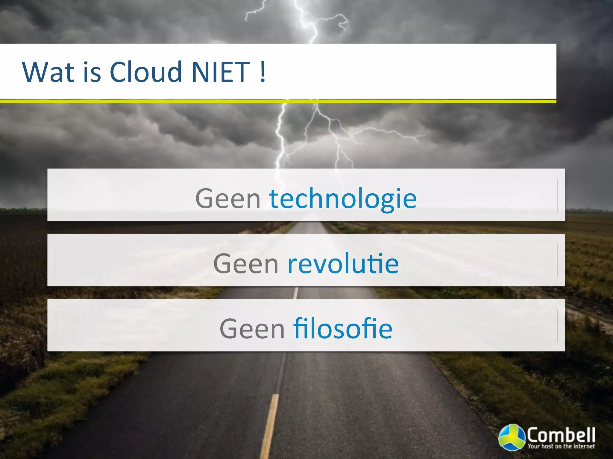 Wat	
  is	
  Cloud	
  NIET	
  !


                     Geen	
  technologie

                        Geen	
  revoluJe

                        Geen	
  ﬁlosoﬁe
 