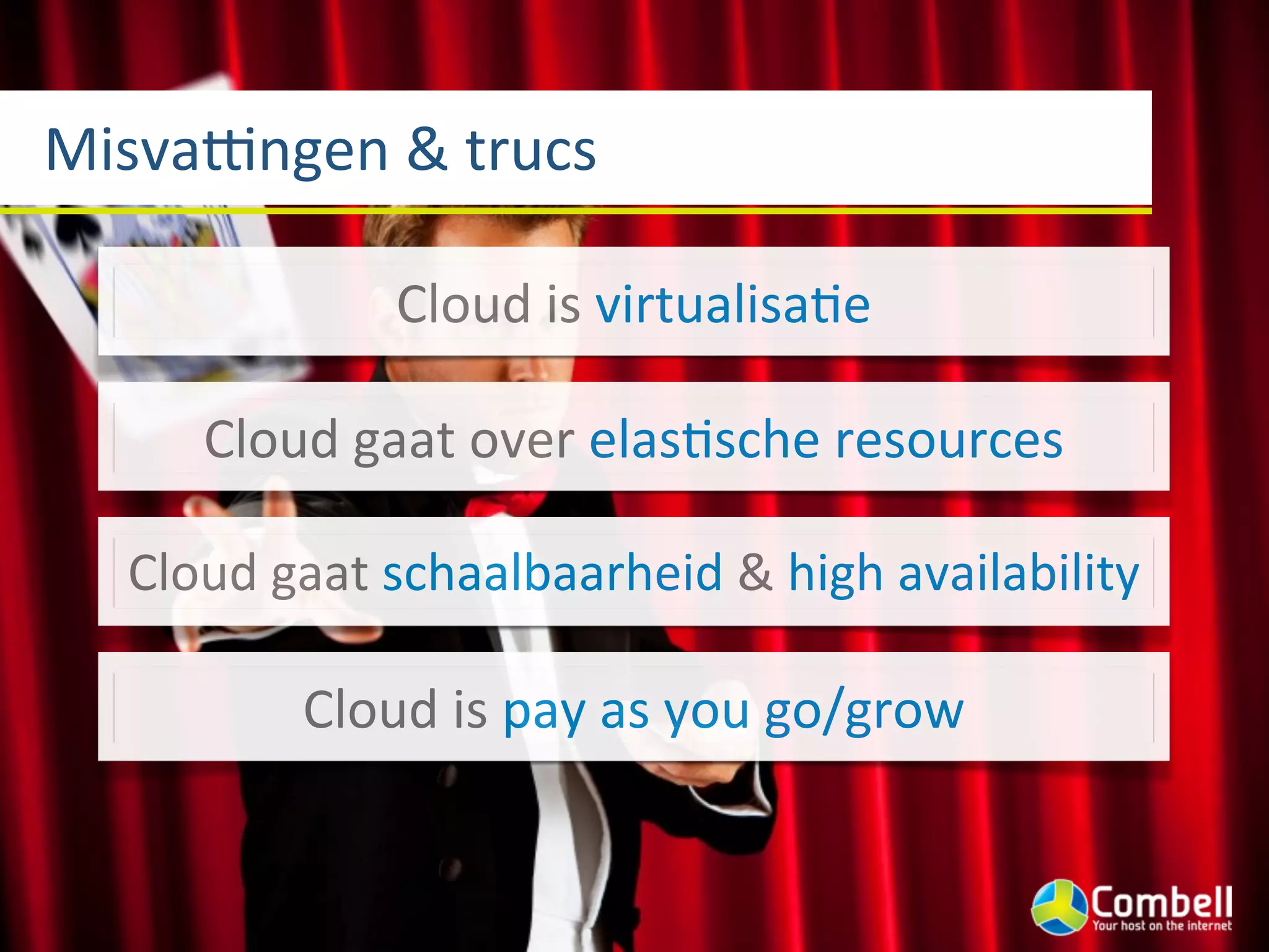 MisvaNngen	
  &	
  trucs

                  Cloud	
  is	
  virtualisaGe

       Cloud	
  gaat	
  over	
  elasGsche	
  resources

   Cloud	
  gaat	
  schaalbaarheid	
  &	
  high	
  availability

             Cloud	
  is	
  pay	
  as	
  you	
  go/grow
 