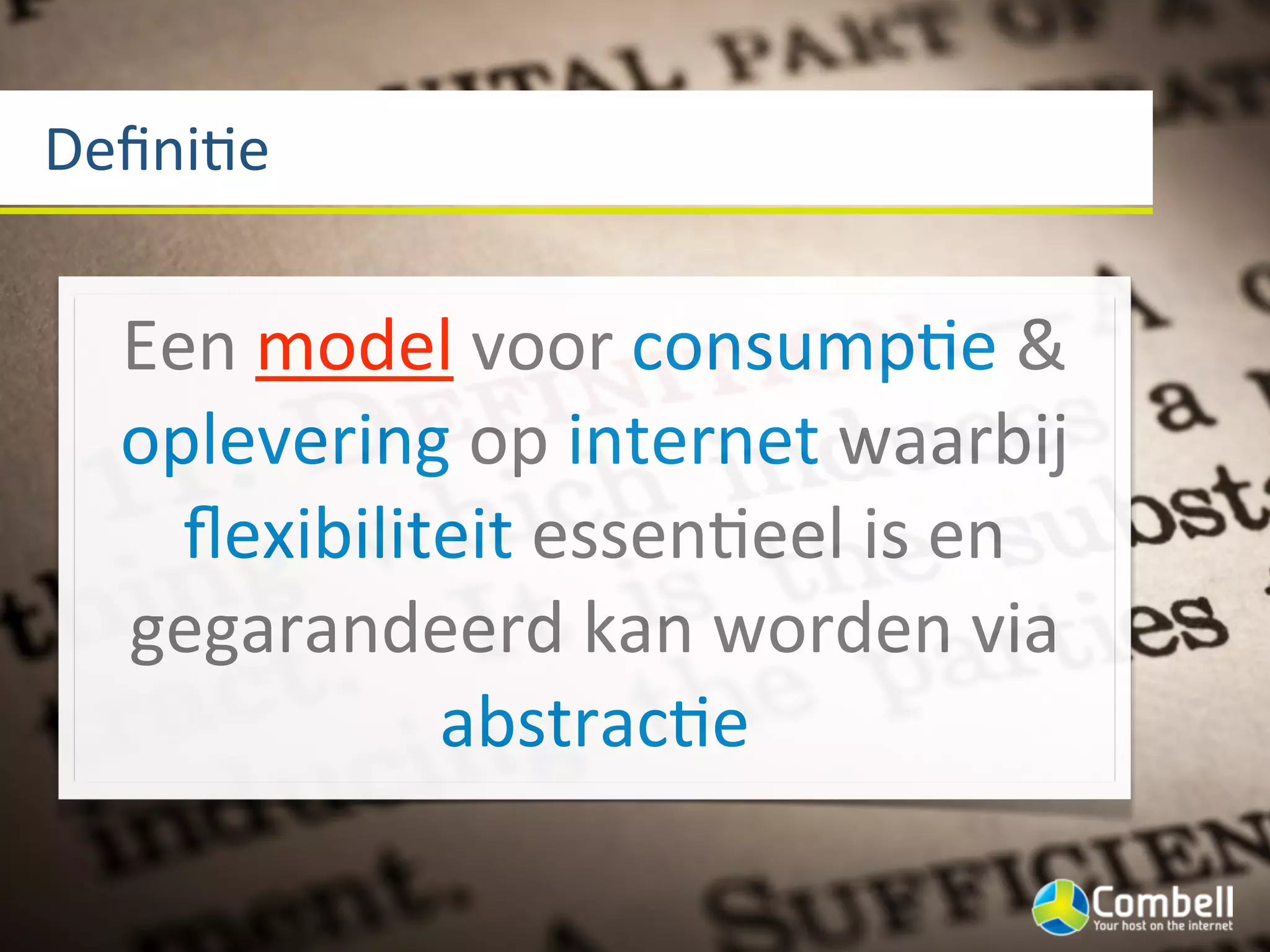DeﬁniJe


  Een	
  model	
  voor	
  consumpGe	
  &	
  
  oplevering	
  op	
  internet	
  waarbij	
  
    ﬂexibiliteit	
  essenGeel	
  is	
  en	
  
  gegarandeerd	
  kan	
  worden	
  via	
  
             abstracGe
 