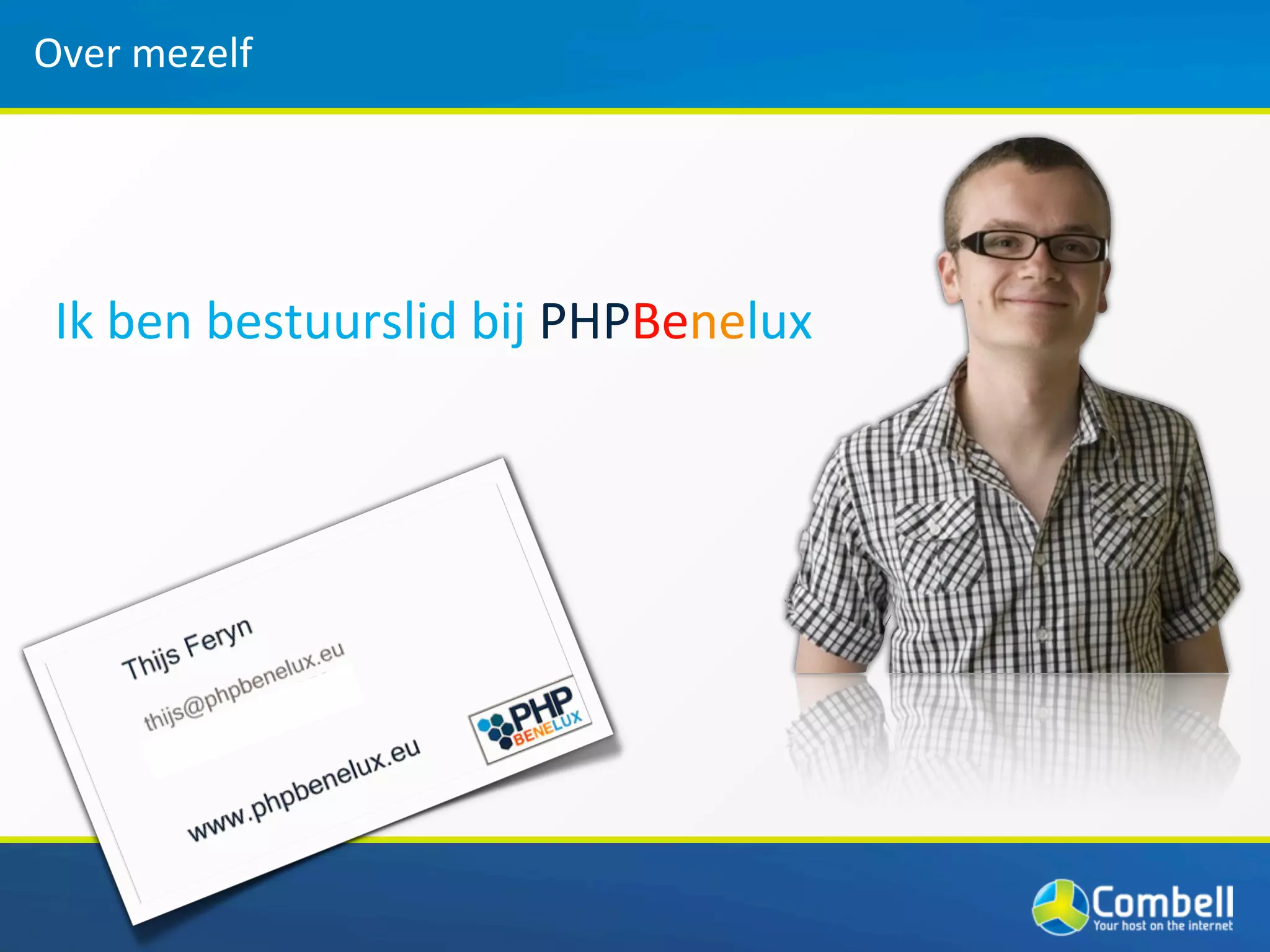 Over	
  mezelf




 Ik	
  ben	
  bestuurslid	
  bij	
  PHPBenelux
 