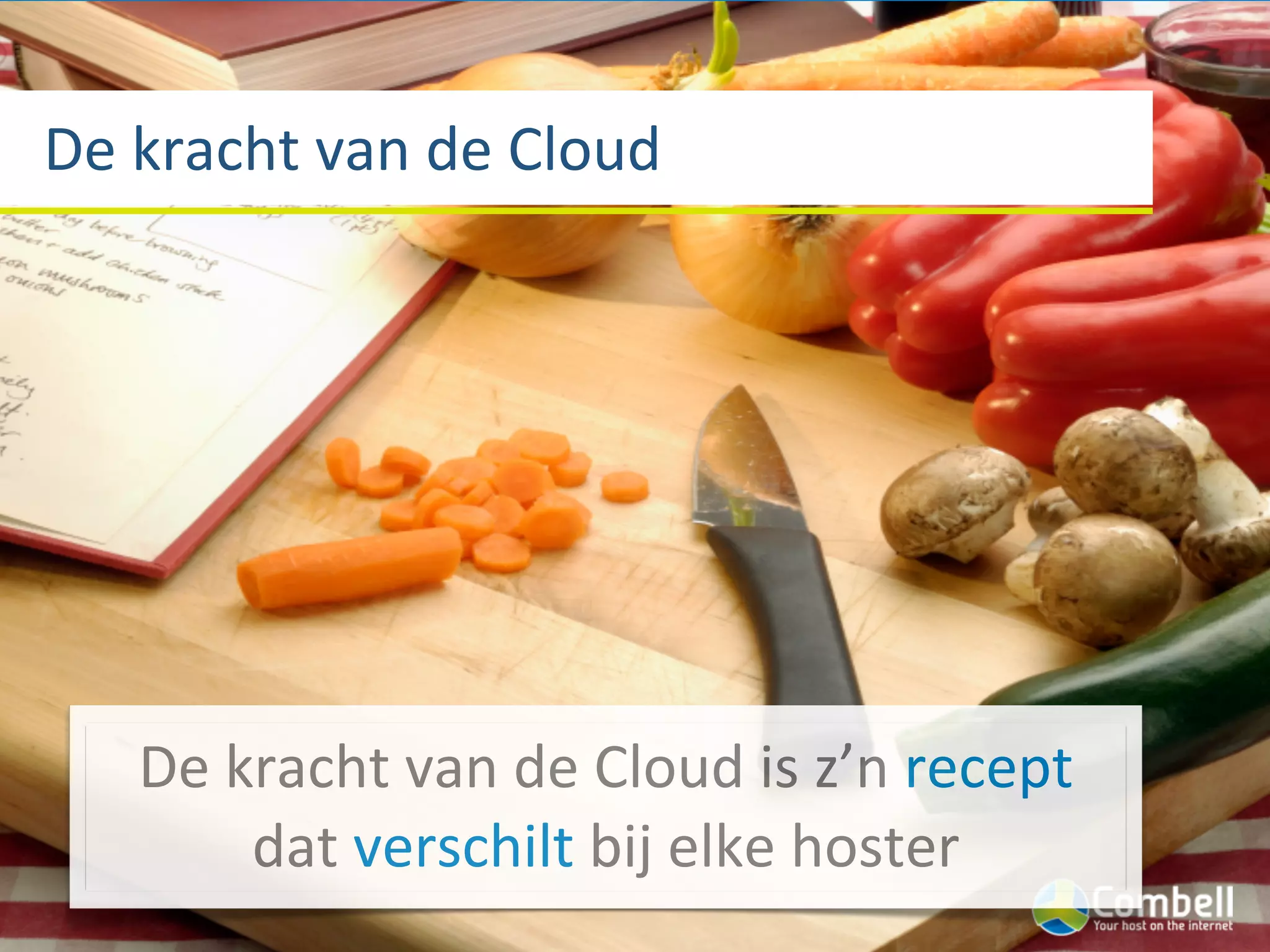 De	
  kracht	
  van	
  de	
  Cloud




     De	
  kracht	
  van	
  de	
  Cloud	
  is	
  z’n	
  recept	
  
            dat	
  verschilt	
  bij	
  elke	
  hoster
 