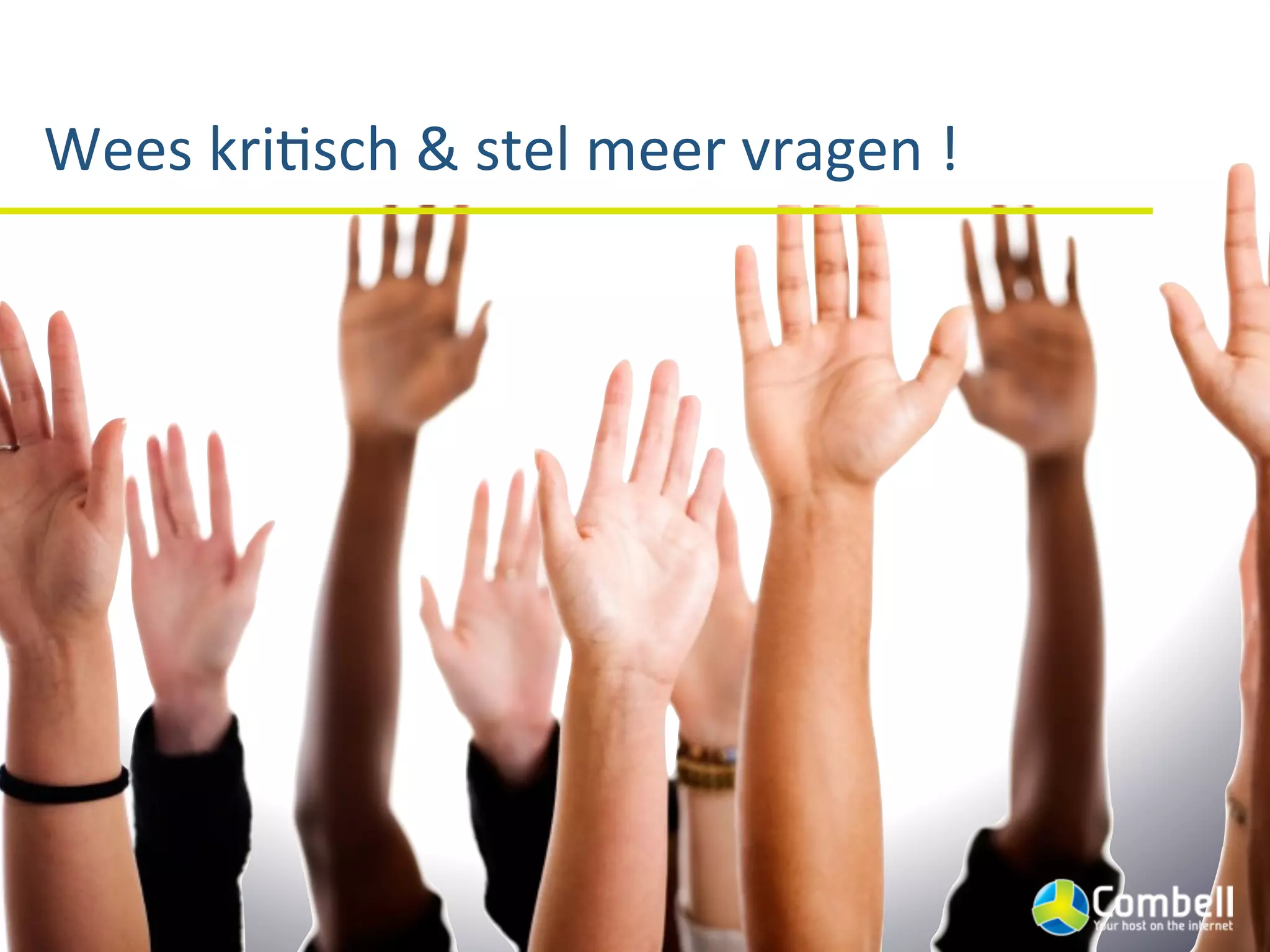 Wees	
  kriJsch	
  &	
  stel	
  meer	
  vragen	
  !
 