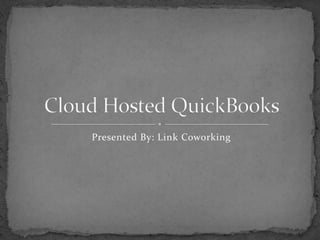 Presented By: Link Coworking Cloud Hosted QuickBooks 