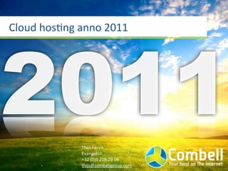 2011
Cloud	
  hos)ng	
  anno	
  2011




                  Thijs	
  Feryn
                  Evangelist
                  +32	
  (0)9	
  218	
  79	
  06
                  thijs@combellgroup.com
 