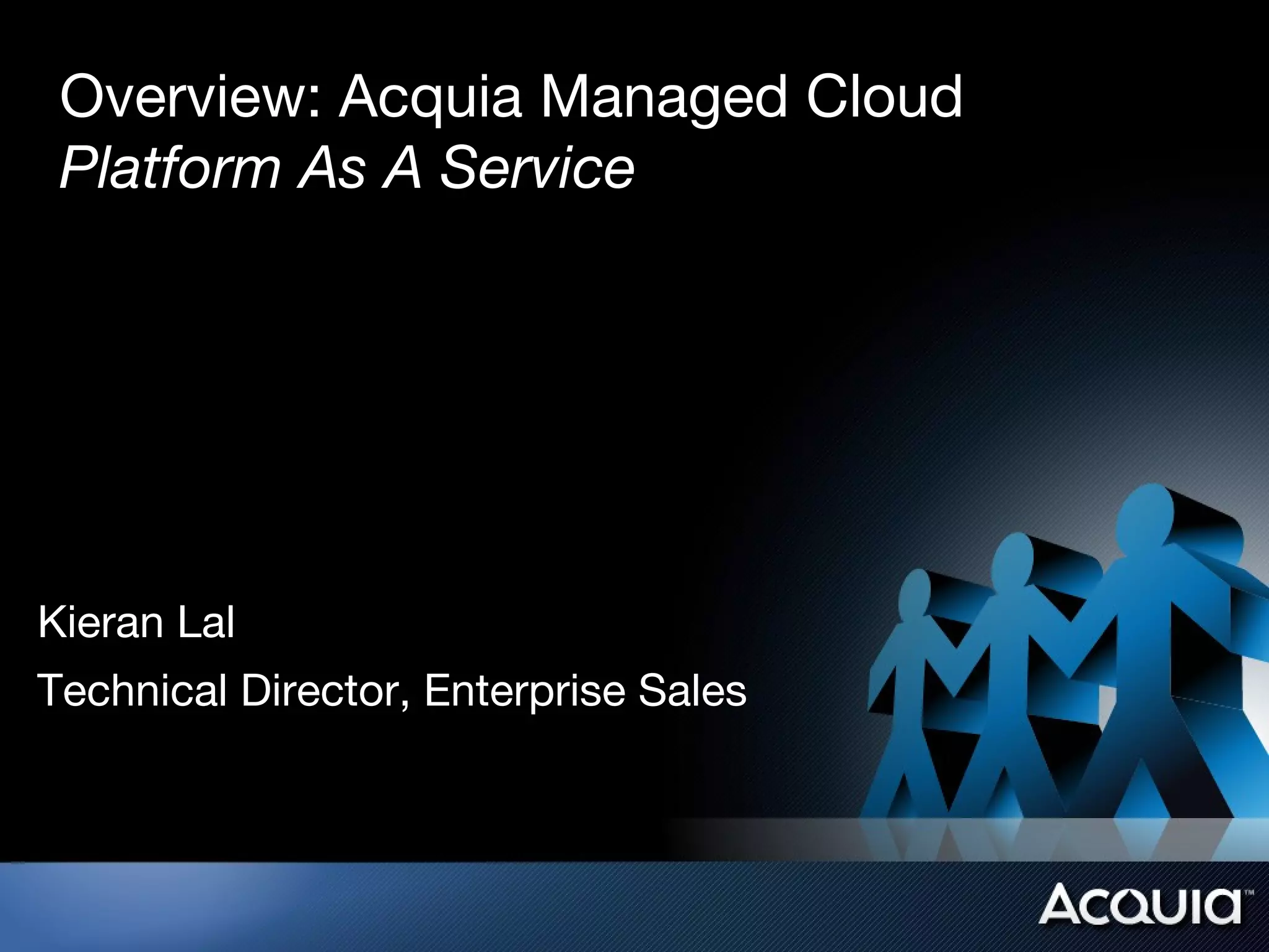 Overview: Acquia Managed Cloud
 Platform As A Service




Kieran Lal
Technical Director, Enterprise Sales
 