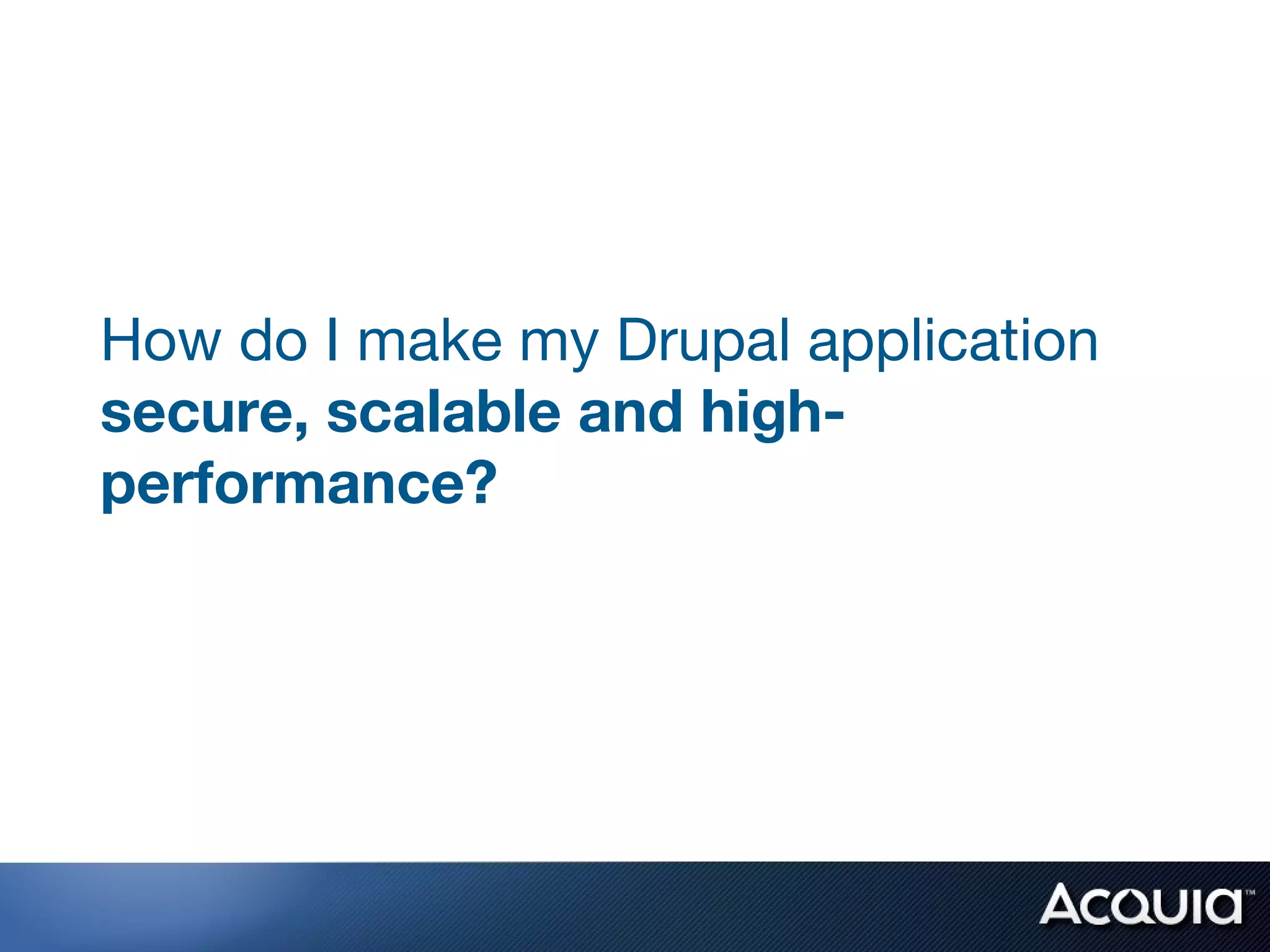 How do I make my Drupal application
secure, scalable and high-
performance?
 