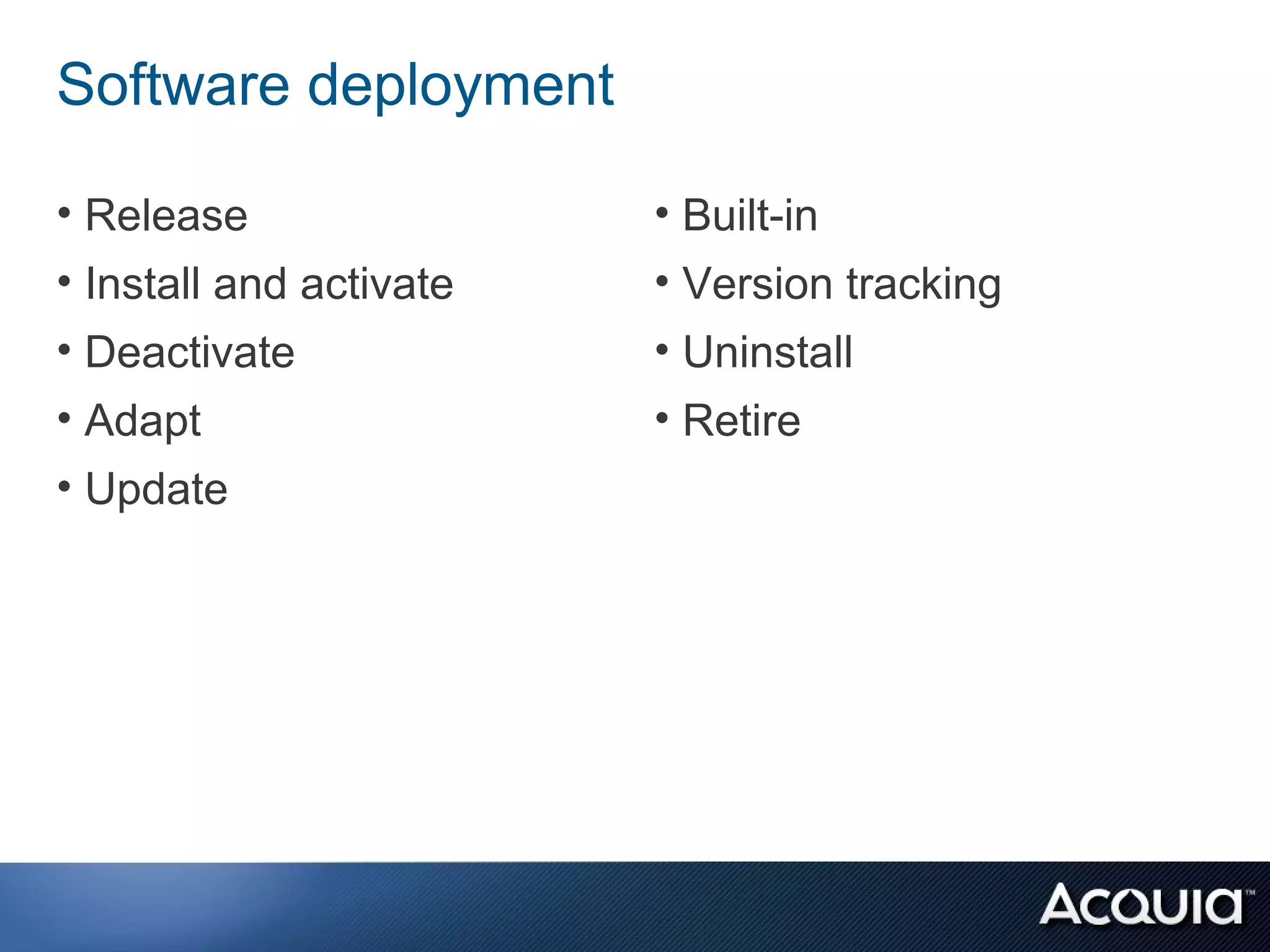 Software deployment

• Release                • Built-in
• Install and activate   • Version tracking
• Deactivate             • Uninstall
• Adapt                  • Retire
• Update
 