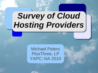 Survey of Cloud
Hosting Providers

   Michael Peters
    PlusThree, LP
   YAPC::NA 2010
 
