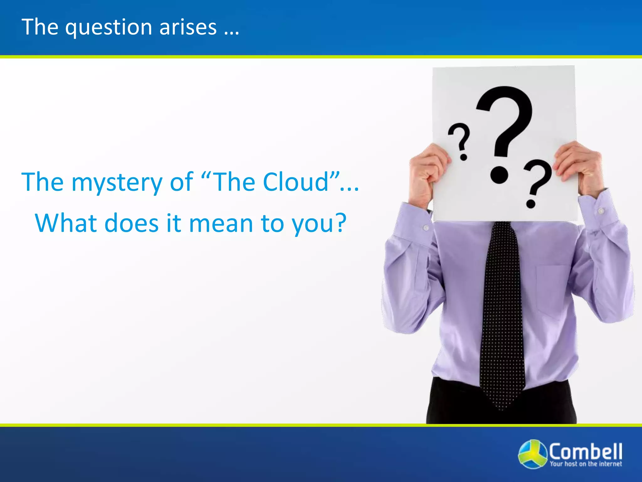 The questionarises …The mystery of “The Cloud”...What does itmean to you?