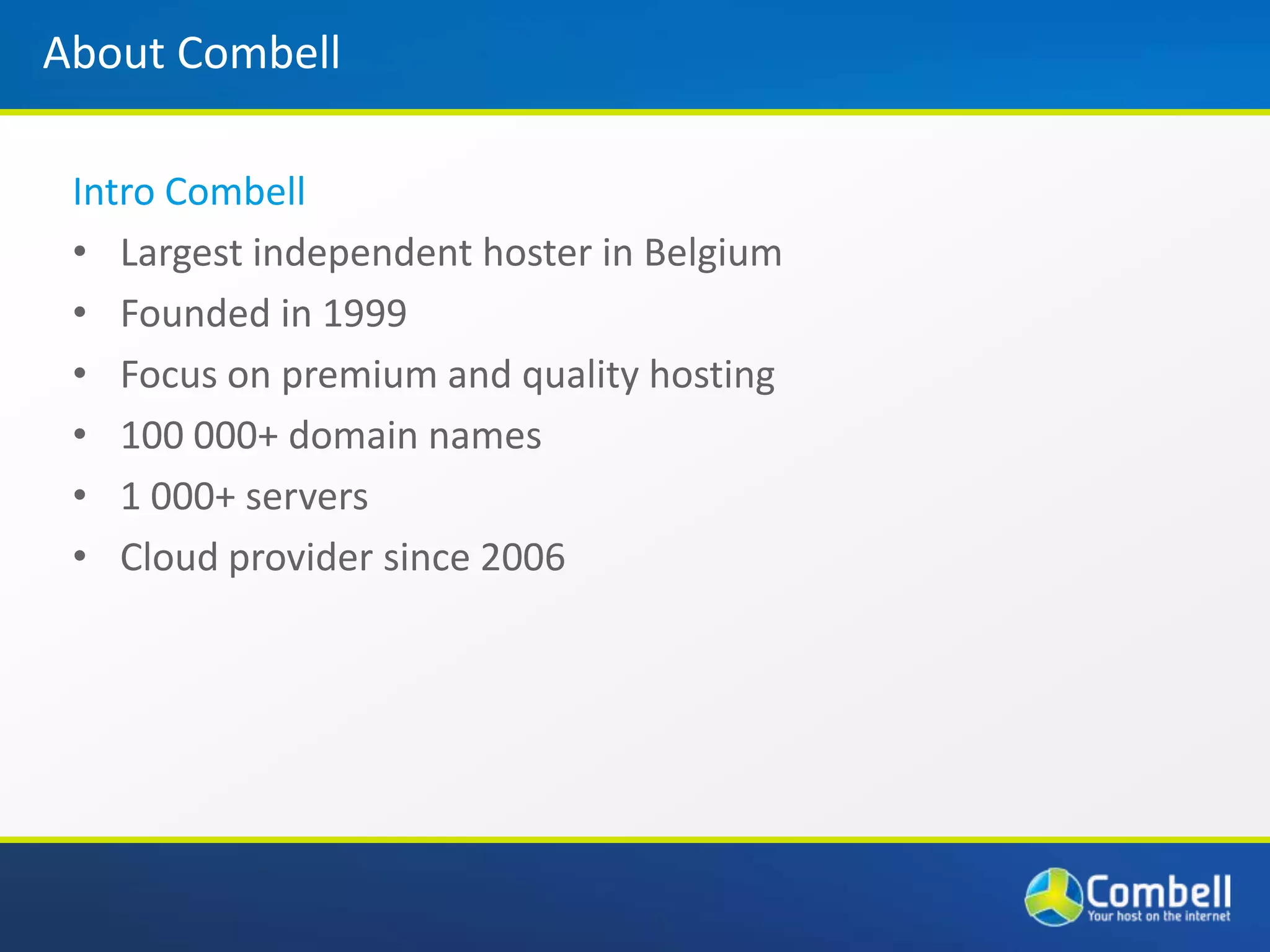 About CombellIntro CombellLargest independent hoster in BelgiumFounded in 1999Focus on premium and quality hosting100 000+ domain names1 000+ serversCloud provider since 2006