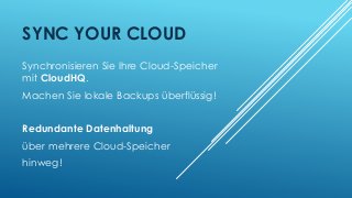 SYNC YOUR CLOUD
Synchronisieren Sie Ihre Cloud-Speicher
mit CloudHQ.
Machen Sie lokale Backups überflüssig!
Redundante Datenhaltung
über mehrere Cloud-Speicher
hinweg!

 