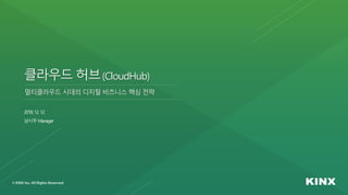 클라우드 허브(CloudHub)
2018. 12. 12
남시우 Manager
멀티클라우드 시대의 디지털 비즈니스 핵심 전략
 