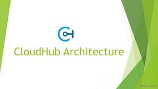 CloudHub Architecture
Shanky Gupta
 