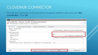 CLOUDHUB CONNECTOR
Provide the username and password of Anypoint platform account and Test
Connection. Click OK.
 