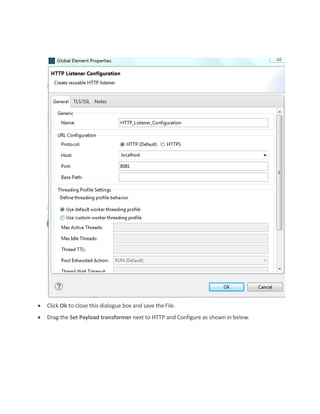  Click Ok to close this dialogue box and save theFile.
 Drag the Set Payload transformer next to HTTP and Configure as shown in below.
 