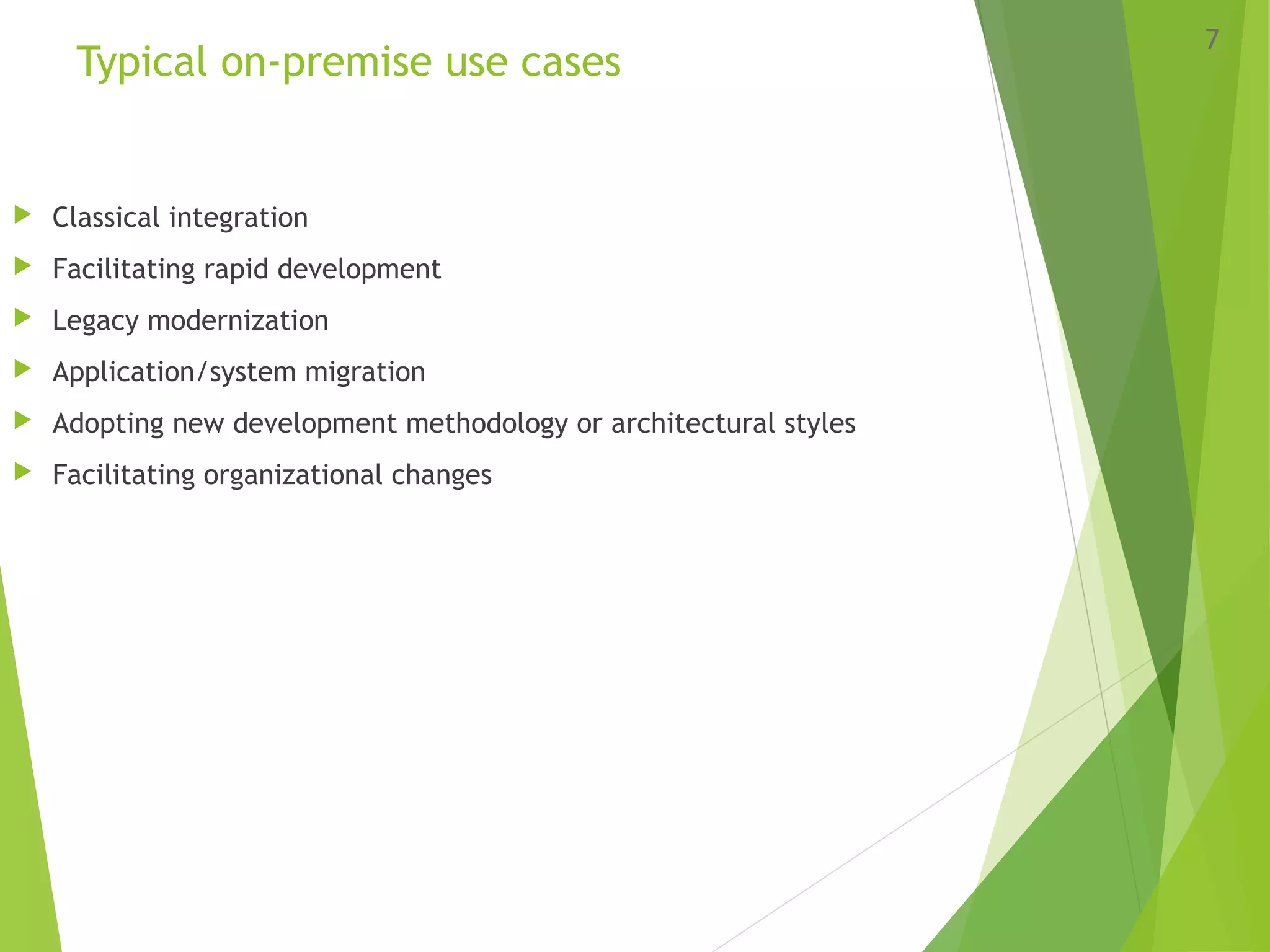 Typical on-premise use cases
 Classical integration
 Facilitating rapid development
 Legacy modernization
 Application/system migration
 Adopting new development methodology or architectural styles
 Facilitating organizational changes
7
 
