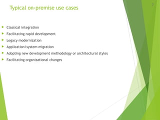 Typical on-premise use cases
 Classical integration
 Facilitating rapid development
 Legacy modernization
 Application/system migration
 Adopting new development methodology or architectural styles
 Facilitating organizational changes
7
 