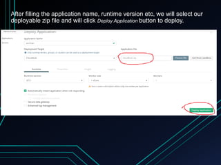 After filling the application name, runtime version etc, we will select our
deployable zip file and will click Deploy Application button to deploy.
 