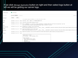 If we click Manage Application button on right and then select logs button at
left we will be getting our server logs.
 