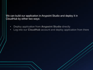 We can build our application in Anypoint Studio and deploy it in
CloudHub by either two ways:
 
