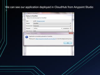 We can see our application deployed in CloudHub from Anypoint Studio
:-
 