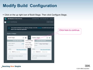 © 2015 IBM Corporation
Modify Build Configuration
16
 Click on the up right icon of Build Stage. Then click Configure Stage.
Click here to continue.
 