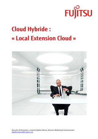 Cloud Hybride :
« Local Extension Cloud »




Pour plus d’informations, contactez Daphné Alecian, Directrice Marketing & Communication
Daphne.alecian@ts.fujitsu.com
 