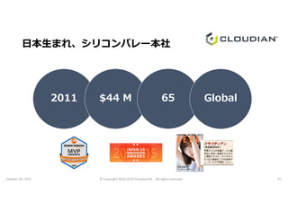 日本生まれ、シリコンバレー本社
 2011 $44 M  65 Global
October 20, 2015 © Copyright 2010-2015 Cloudian KK. All rights reserved. P2
 2011 $44 M  65 Global
 