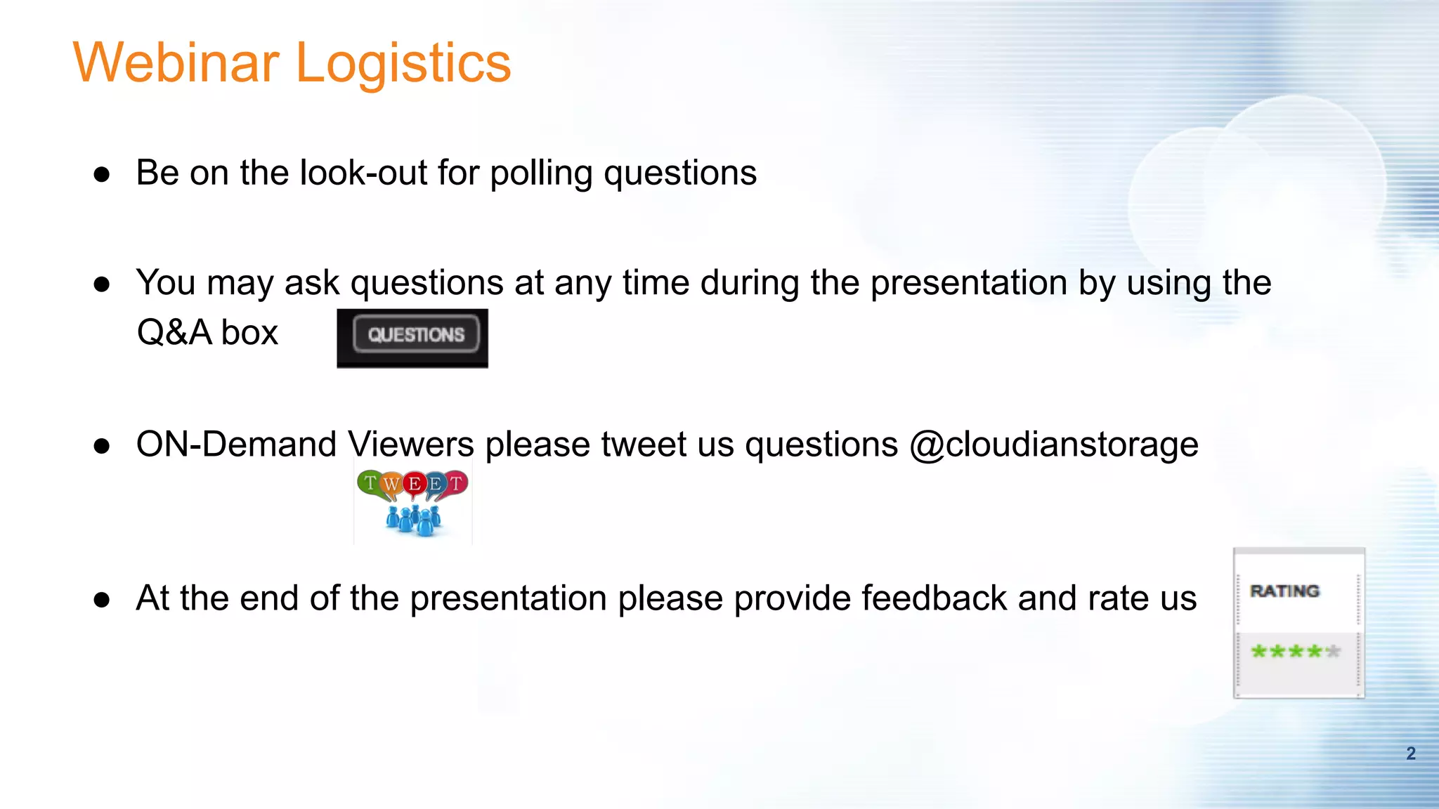 2
Webinar Logistics
●  Be on the look-out for polling questions
●  You may ask questions at any time during the presentation by using the
Q&A box
●  ON-Demand Viewers please tweet us questions @cloudianstorage
●  At the end of the presentation please provide feedback and rate us
 