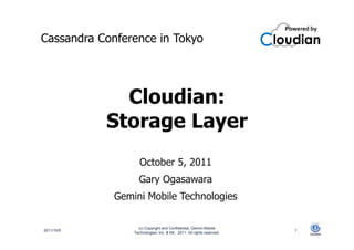 Cassandra Conference in Tokyo




              Cloudian:
            Storage Layer
                    October 5, 2011
                   Gary Ogasawara
             Gemini Mobile Technologies

                   (c) Copyright and Confidential, Gemini Mobile
2011/10/5                                                              1
                 Technologies, Inc. & KK, 2011, All rights reserved.
 