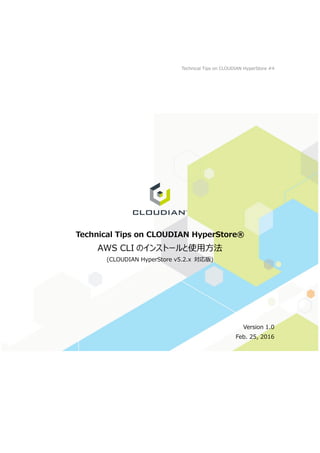 Technical Tips on CLOUDIAN HyperStore #4
Technical Tips on CLOUDIAN HyperStore®
AWS CLI のインストールと使用方法
(CLOUDIAN HyperStore v5.2.x 対応版)
Version 1.0
Feb. 25, 2016
 