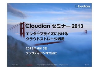 Cloudian セミナー 2013
エンタープライズにおける
ConfidentialConfidential
エンタープライズにおける
クラウドストレージ活用
2013年 6月 3日
クラウディアン株式会社
4 June 2013 Page 1© Copyrights 2010 - 2013 Cloudian KK & Inc. All Rights Reserved.
 