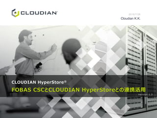 CLOUDIAN HyperStore®
FOBAS CSCとCLOUDIAN HyperStoreとの連携活用
2015/7/28
Cloudian K.K.
Version 1.3
 