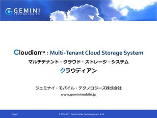 CloudianTM : Multi-Tenant Cloud Storage System
         マルチテナント・クラウド・ストレージ・システム

                  クラウディアン


          ジェミナイ・モバイル・テクノロジーズ株式会社
                   www.geminimobile.jp




Page 1           © 2010-2011 Gemini Mobile Technologies Inc. & KK
 