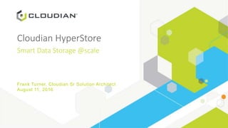 Cloudian HyperStore
Smart Data Storage @scale
Frank Turner, Cloudian Sr Solution Architect
August 11, 2016
 