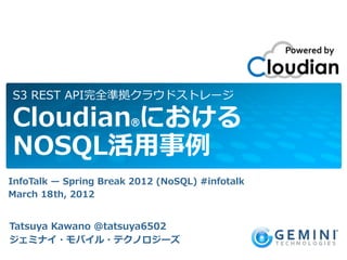 S3 REST API完全準拠クラウドストレージ

Cloudian®における
NOSQL活用事例
InfoTalk — Spring Break 2012 (NoSQL) #infotalk
March 18th, 2012


Tatsuya Kawano @tatsuya6502
ジェミナイ・モバイル・テクノロジーズ
 
