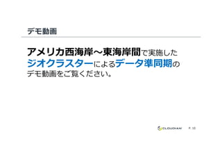 デモ動画
アメリカ⻄海岸〜東海岸間で実施した
ジオクラスターによるデータ準同期の
デモ動画をご覧ください。
P. 10
デモ動画をご覧ください。
 