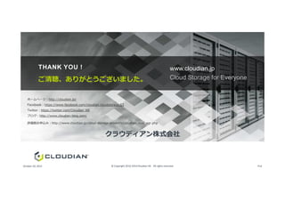 ホームページ：http://cloudian.jp/
www.cloudian.jp
Cloud Storage for Everyoneご清聴、ありがとうございました。
THANK YOU !
ホームページ：http://cloudian.jp/
Facebook：https://www.facebook.com/cloudian.cloudstorage.S3
Twitter：https://twitter.com/Cloudian_KK
ブログ：http://www.cloudian-blog.com/
評価版お申込み：http://www.cloudian.jp/cloud-storage-products/cloudian_eval_agr.php
クラウディアン株式会社
© Copyright 2010-2014Cloudian KK. All rights reserved.October 20, 2015 P14
 