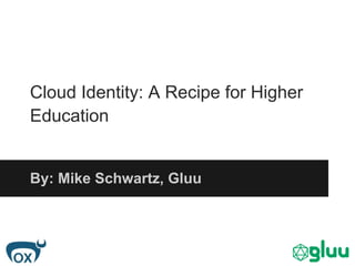 Cloud Identity: A Recipe for Higher
Education


By: Mike Schwartz, Gluu
 