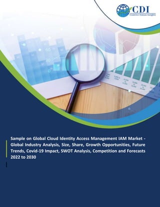 Sample on Global Cloud Identity Access Management IAM Market -
Global Industry Analysis, Size, Share, Growth Opportunities, Future
Trends, Covid-19 Impact, SWOT Analysis, Competition and Forecasts
2022 to 2030
 
