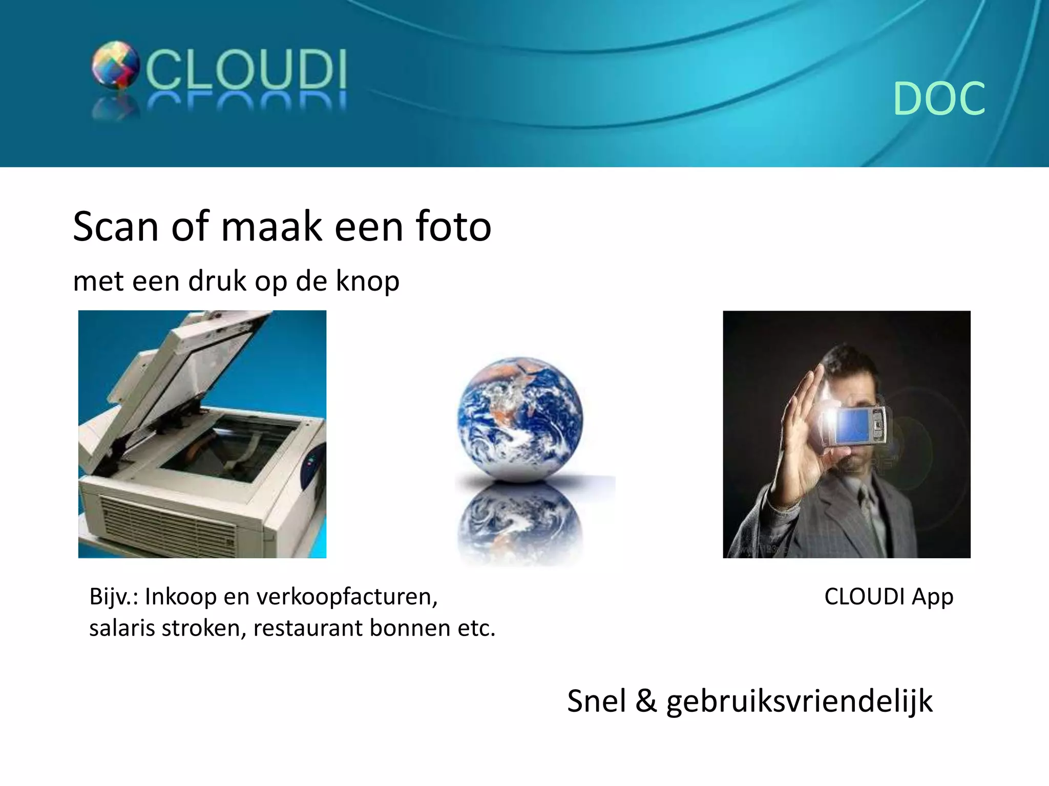 DOCScan of maak een foto met een druk op de knopBijv.: Inkoop en verkoopfacturen, salaris stroken, restaurant bonnen etc.CLOUDI AppSnel & gebruiksvriendelijk