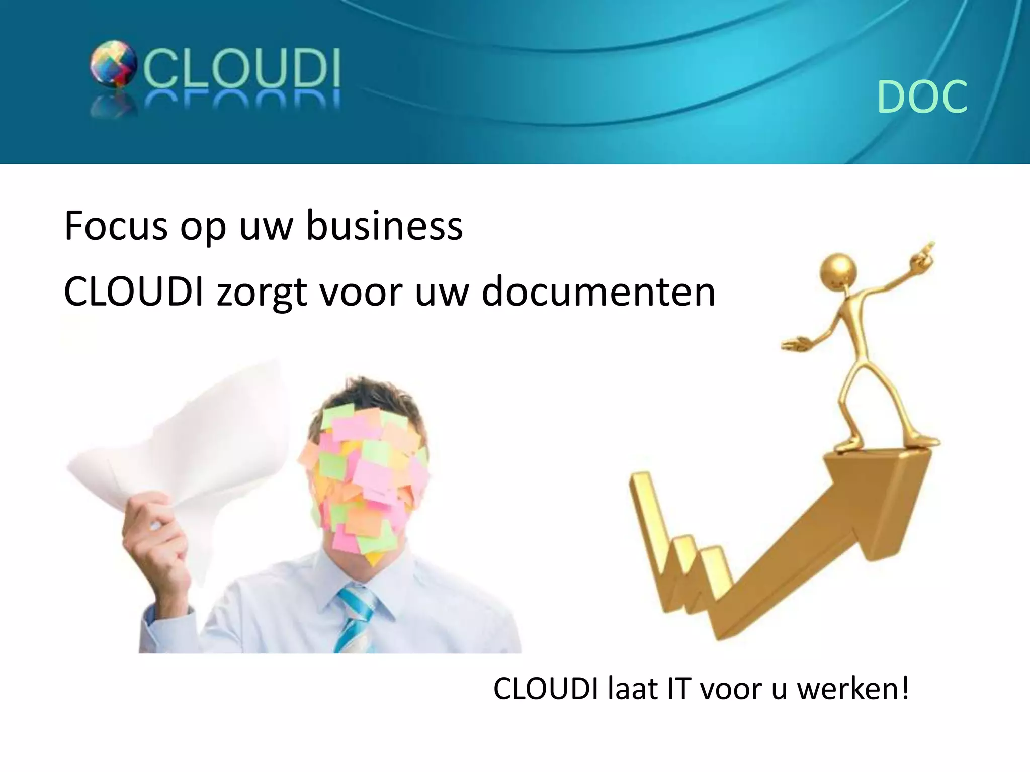 DOCFocus op uw business CLOUDI zorgt voor uw documentenCLOUDI laat IT voor u werken! 