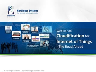 © Harbinger Systems | www.harbinger-systems.com
Webinar on
Cloudification for
Internet of Things
- The Road Ahead
 