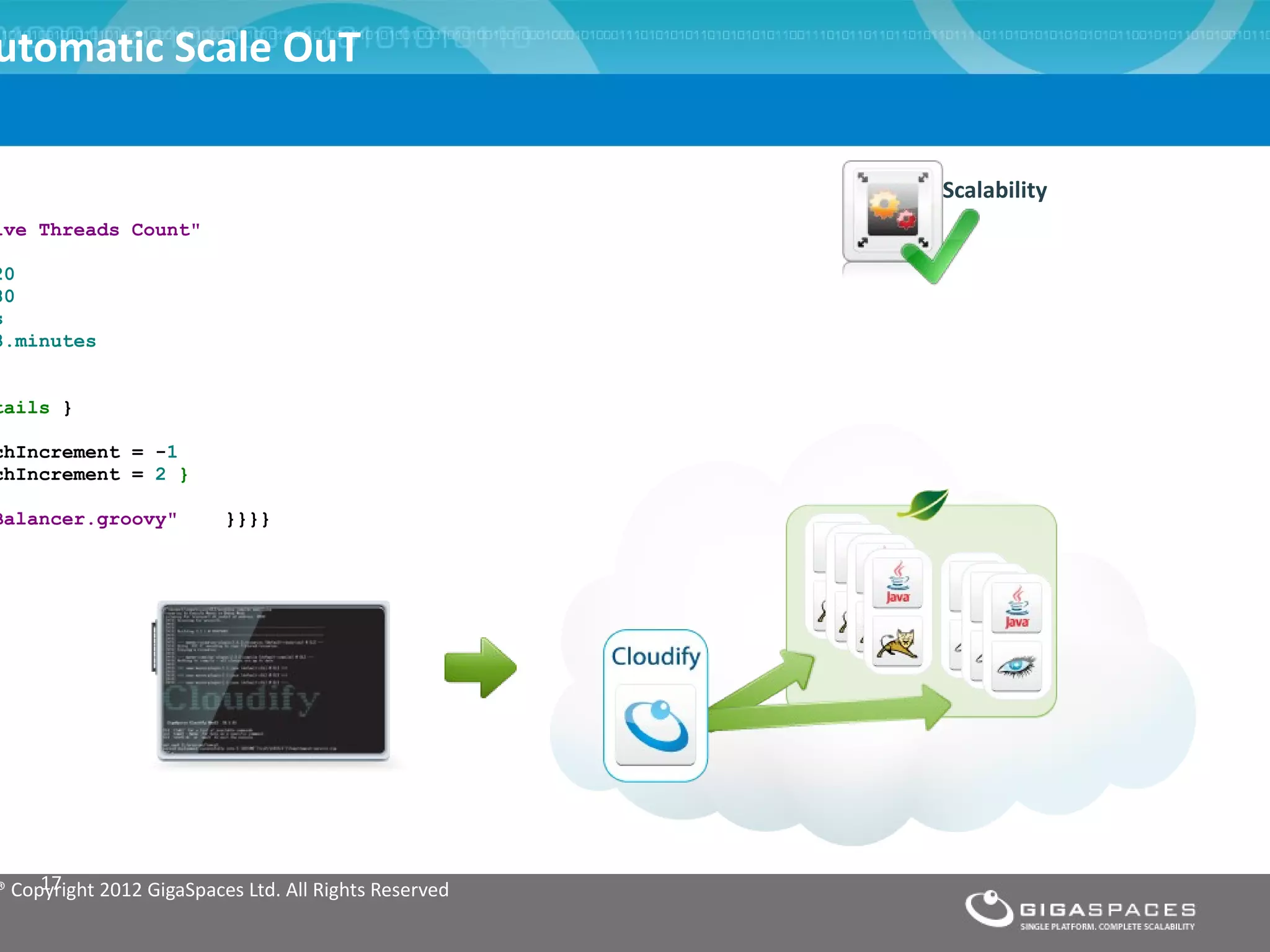 utomatic Scale OuT

                                                       Scalability
ive Threads Count"

20
80
s
3.minutes


tails }

chIncrement = -1
chIncrement = 2 }

Balancer.groovy"          }}}}




     17
® Copyright 2012 GigaSpaces Ltd. All Rights Reserved
 