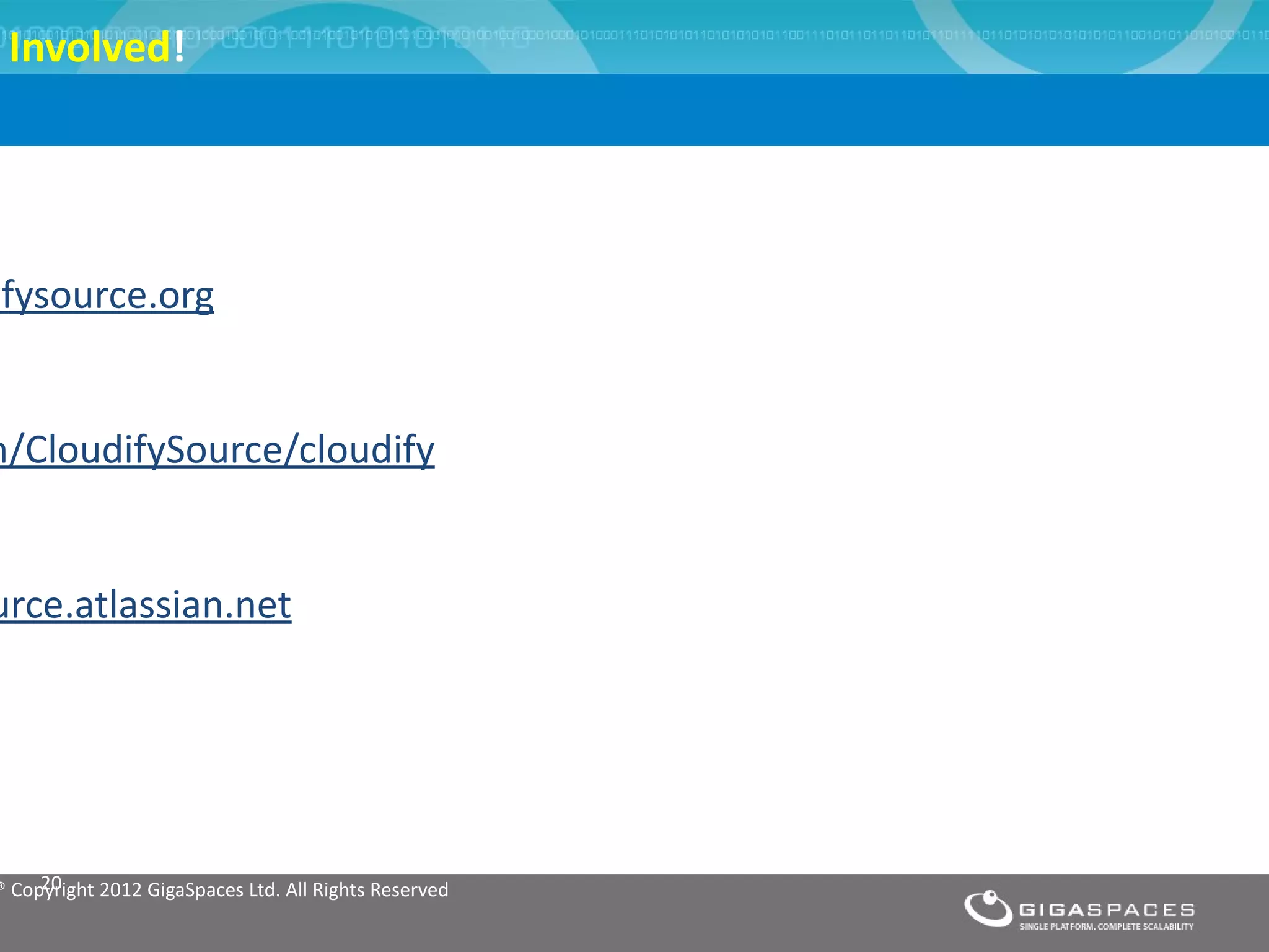 Involved!




ifysource.org


m/CloudifySource/cloudify


urce.atlassian.net




      20
 ® Copyright 2012 GigaSpaces Ltd. All Rights Reserved
 