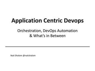 Application Centric Devops
Orchestration, DevOps Automation
& What’s in Between
Nati Shalom @natishalom
 
